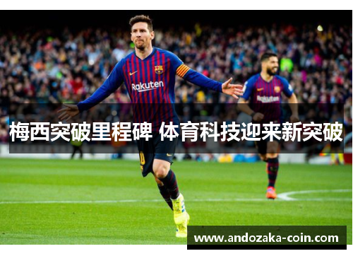 梅西突破里程碑 体育科技迎来新突破