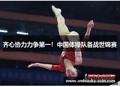 齐心协力力争第一！中国体操队备战世锦赛